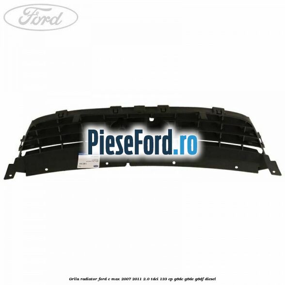 Grila radiator Ford C-Max 2007-2011 2.0 TDCi 133 cp G6DC, G6DE, G6DF diesel