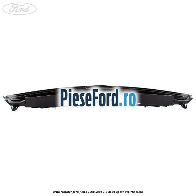 Grila radiator Ford Fiesta 1996-2001 1.8 DI 75 cp RTN, RTP, RTQ diesel