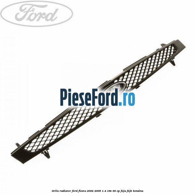 Grila radiator Ford Fiesta 2002-2005 1.4 16V 80 cp FXJA, FXJB benzina
