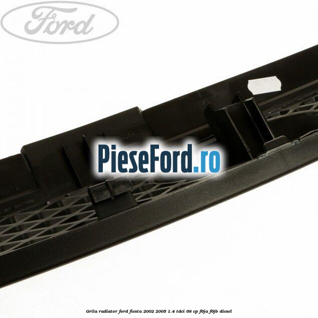 Grila radiator Ford Fiesta 2002-2005 1.4 TDCi 68 cp F6JA, F6JB diesel