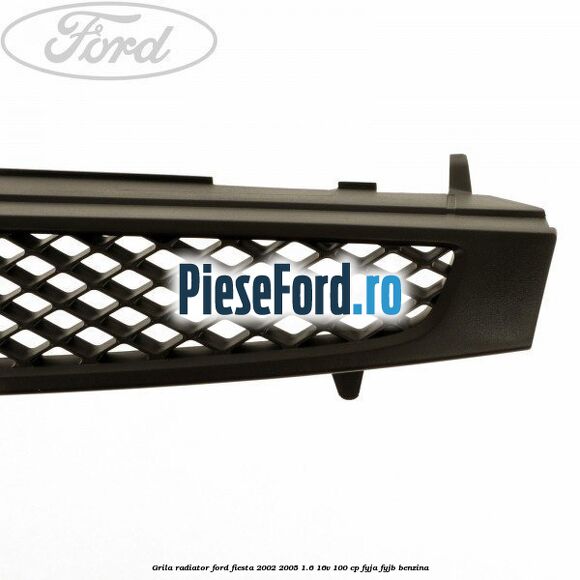 Grila radiator Ford Fiesta 2002-2005 1.6 16V 100 cp FYJA, FYJB benzina