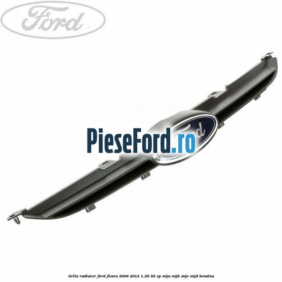 Grila radiator Ford Fiesta 2008-2012 1.25 82 cp SNJA, SNJB, SNJC, SNJD benzina