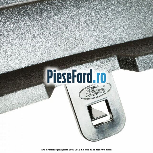 Grila radiator Ford Fiesta 2008-2012 1.4 TDCi 68 cp F6JB, F6JD diesel