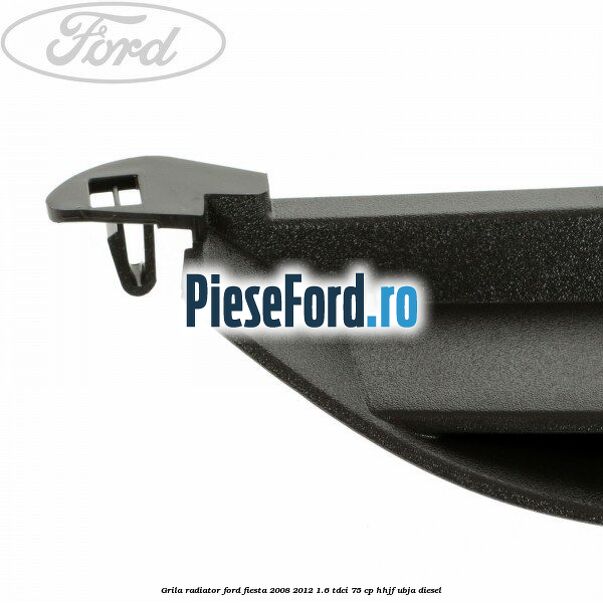 Grila radiator Ford Fiesta 2008-2012 1.6 TDCi 75 cp HHJF, UBJA diesel