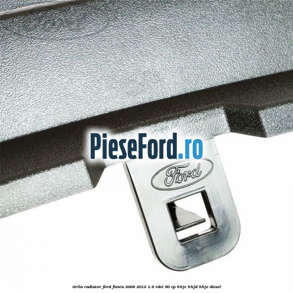Grila radiator Ford Fiesta 2008-2012 1.6 TDCi 90 cp HHJC, HHJD, HHJE diesel
