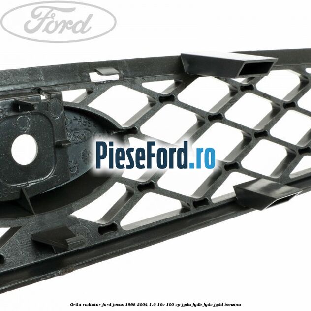 Grila radiator Ford Focus 1998-2004 1.6 16V 100 cp FYDA, FYDB, FYDC, FYDD benzina