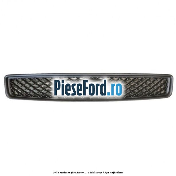 Grila radiator Ford Fusion 1.6 TDCi 90 cp Grila radiator Ford Fusion 1.6 TDCi 90 cp HHJA, HHJB diesel