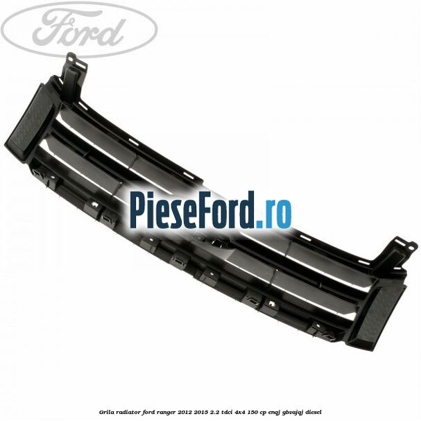 Grila radiator Ford Ranger 2012-2015 2.2 TDCi 4x4 150 cp ENQJ, GBVAJQJ diesel
