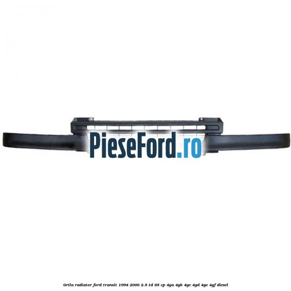 Grila radiator Ford Transit 1994-2000 2.5 TD 85 cp 4GA, 4GB, 4GC, 4GD, 4GE, 4GF diesel