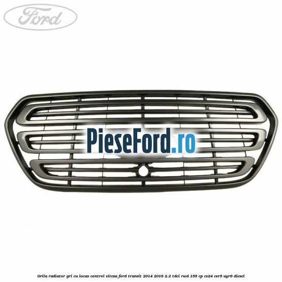 Grila radiator gri cu locas control viteza Ford Transit 2014-2018 2.2 TDCi RWD 155 cp CV24, CVR5, UYR6 diesel