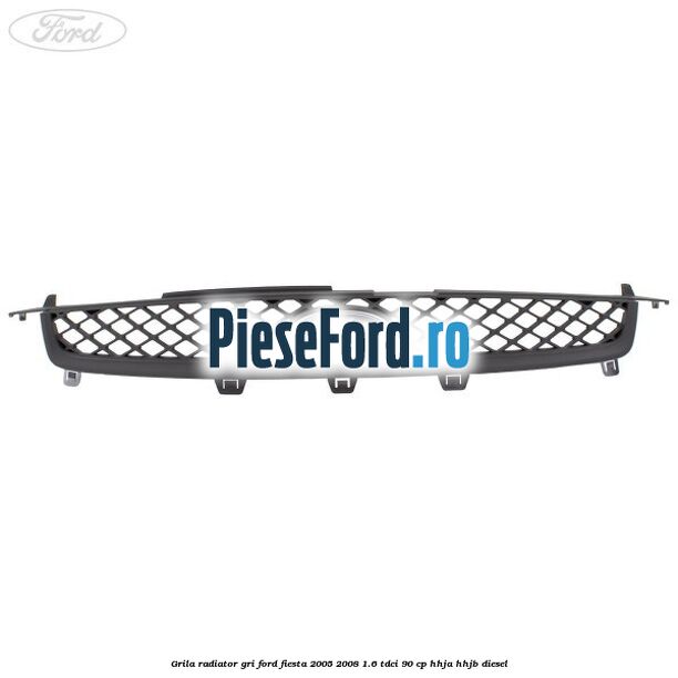 Grila radiator gri Ford Fiesta 2005-2008 1.6 TDCi 90 cp HHJA, HHJB diesel