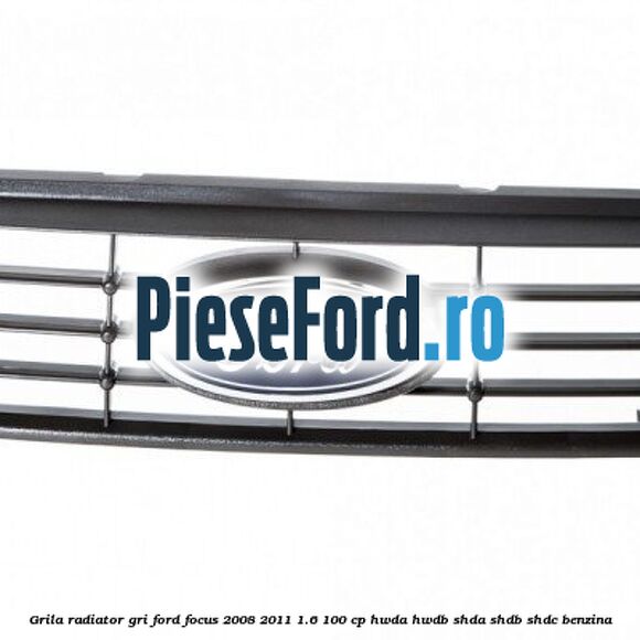Grila radiator gri Ford Focus 2008-2011 1.6 100 cp Grila radiator gri Ford Focus 2008-2011 1.6 100 cp HWDA, HWDB, SHDA, SHDB, SHDC benzina
