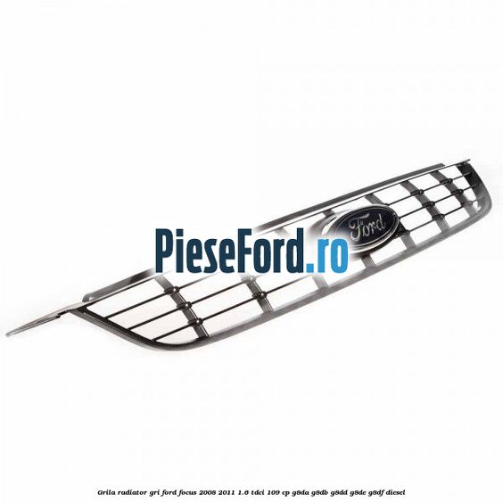 Grila radiator gri Ford Focus 2008-2011 1.6 TDCi 109 cp Grila radiator gri Ford Focus 2008-2011 1.6 TDCi 109 cp G8DA, G8DB, G8DD, G8DE, G8DF diesel