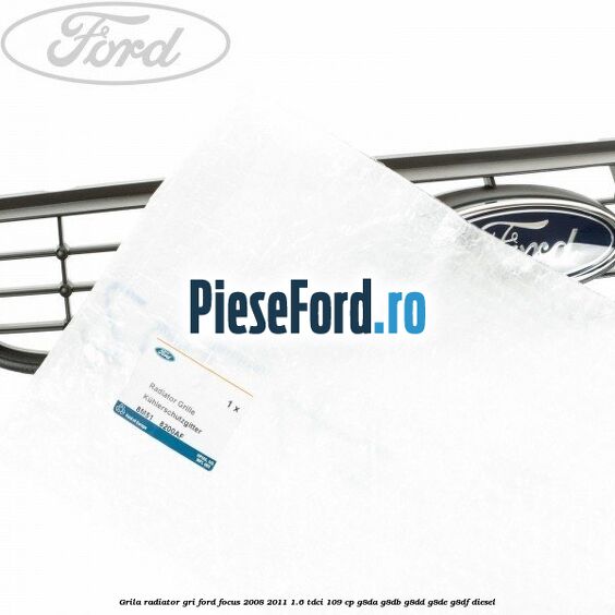 Grila radiator gri Ford Focus 2008-2011 1.6 TDCi 109 cp Grila radiator gri Ford Focus 2008-2011 1.6 TDCi 109 cp G8DA, G8DB, G8DD, G8DE, G8DF diesel