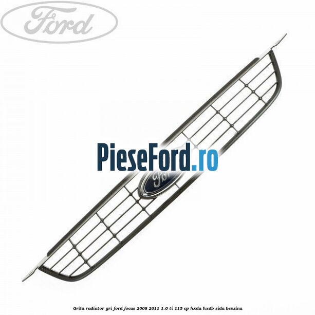 Grila radiator gri Ford Focus 2008-2011 1.6 Ti 115 cp HXDA, HXDB, SIDA benzina
