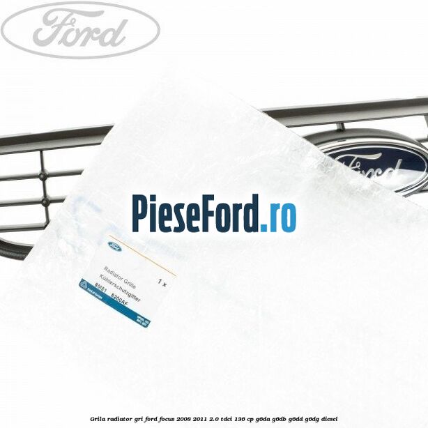Grila radiator gri Ford Focus 2008-2011 2.0 TDCi 136 cp Grila radiator gri Ford Focus 2008-2011 2.0 TDCi 136 cp G6DA, G6DB, G6DD, G6DG diesel
