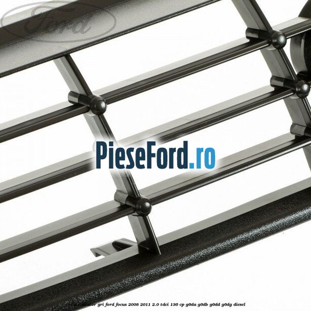 Grila radiator gri Ford Focus 2008-2011 2.0 TDCi 136 cp Grila radiator gri Ford Focus 2008-2011 2.0 TDCi 136 cp G6DA, G6DB, G6DD, G6DG diesel