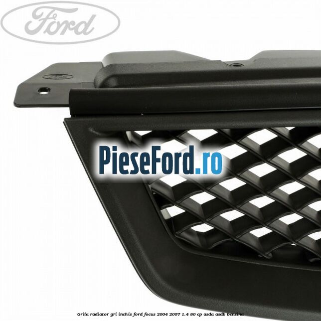 Grila radiator gri inchis Ford Focus 2004-2007 1.4 80 cp Grila radiator gri inchis Ford Focus 2004-2007 1.4 80 cp ASDA, ASDB benzina