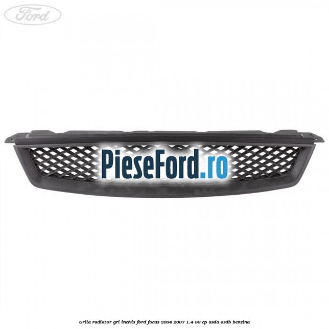 Grila radiator gri inchis Ford Focus 2004-2007 1.4 80 cp Grila radiator gri inchis Ford Focus 2004-2007 1.4 80 cp ASDA, ASDB benzina