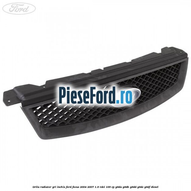 Grila radiator gri inchis Ford Focus 2004-2007 1.6 TDCi 109 cp G8DA, G8DB, G8DD, G8DE, G8DF diesel