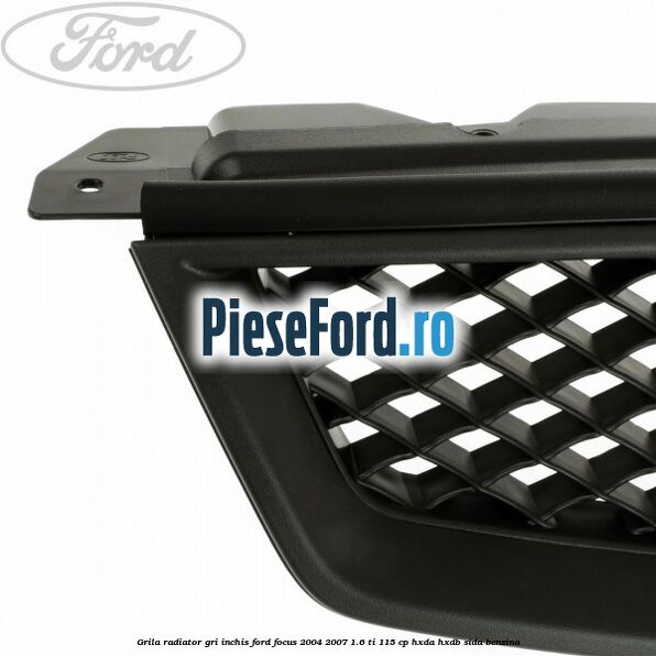 Grila radiator gri inchis Ford Focus 2004-2007 1.6 Ti 115 cp HXDA, HXDB, SIDA benzina