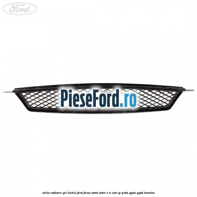 Grila radiator gri inchis Ford Focus 2004-2007 1.8 125 cp Grila radiator gri inchis Ford Focus 2004-2007 1.8 125 cp Q7DA, QQDA, QQDB benzina