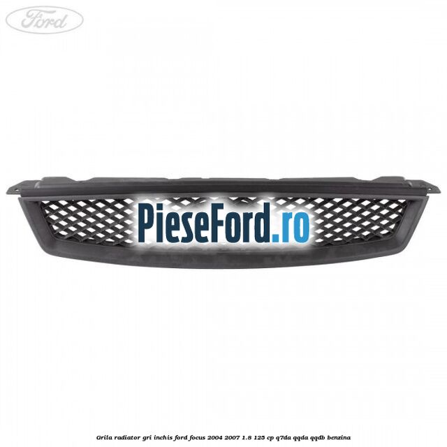 Grila radiator gri inchis Ford Focus 2004-2007 1.8 125 cp Grila radiator gri inchis Ford Focus 2004-2007 1.8 125 cp Q7DA, QQDA, QQDB benzina