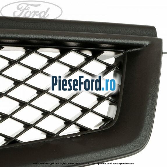 Grila radiator gri inchis Ford Focus 2004-2007 2.0 145 cp AODA, AODB, AODE, SYDA benzina