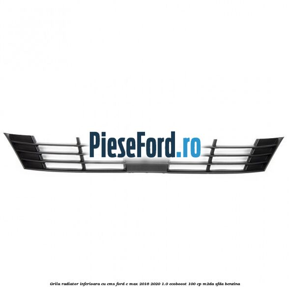 Grila radiator inferioara cu CMS Ford C-Max 2016-2020 1.0 EcoBoost 100 cp M2DA, SFDA benzina