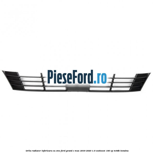 Grila radiator inferioara cu CMS Ford Grand C-Max 2016-2020 1.5 EcoBoost 180 cp M9DB benzina