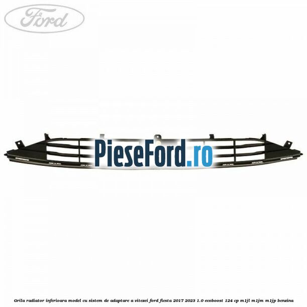 Grila radiator inferioara model cu sistem de adaptare a vitezei Ford Fiesta 2017-2023 1.0 EcoBoost 124 cp