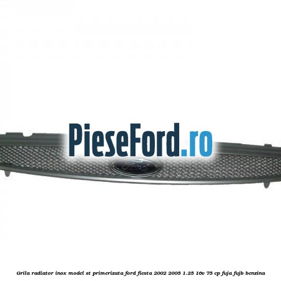Grila radiator inox model ST, primerizata Ford Fiesta 2002-2005 1.25 16V 75 cp FUJA, FUJB benzina