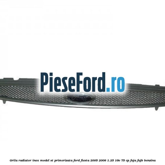 Grila radiator inox model ST, primerizata Ford Fiesta 2005-2008 1.25 16V 75 cp FUJA, FUJB benzina