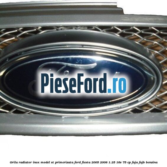 Grila radiator inox model ST, primerizata Ford Fiesta 2005-2008 1.25 16V 75 cp FUJA, FUJB benzina