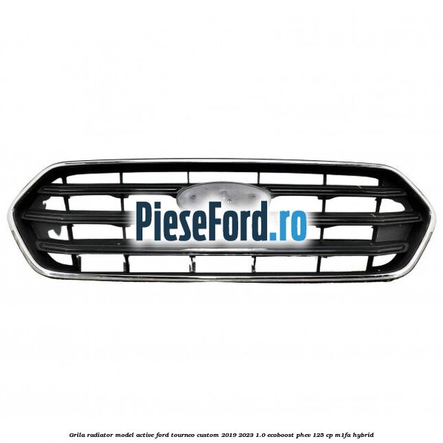 Grila radiator model Active Ford Tourneo Custom 2019-2023 1.0 EcoBoost PHEV 125 cp M1FA Hybrid