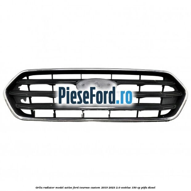 Grila radiator model Active Ford Tourneo Custom 2019-2023 2.0 EcoBlue 150 cp P0FA diesel