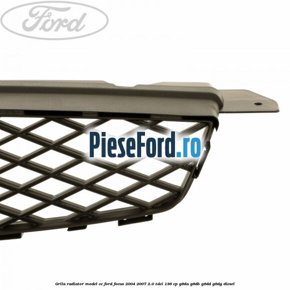 Grila radiator model CC Ford Focus 2004-2007 2.0 TDCi 136 cp G6DA, G6DB, G6DD, G6DG diesel