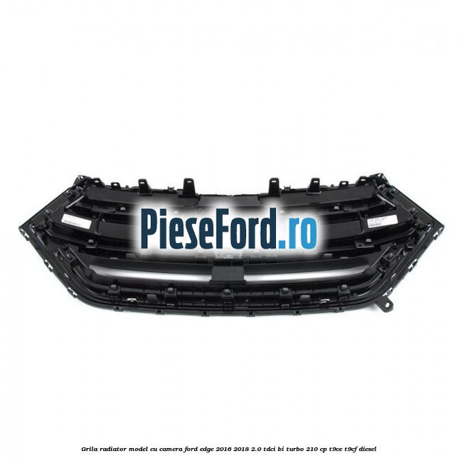 Grila radiator model cu camera Ford Edge 2016-2018 2.0 TDCi Bi-Turbo 210 cp T9CE, T9CF diesel