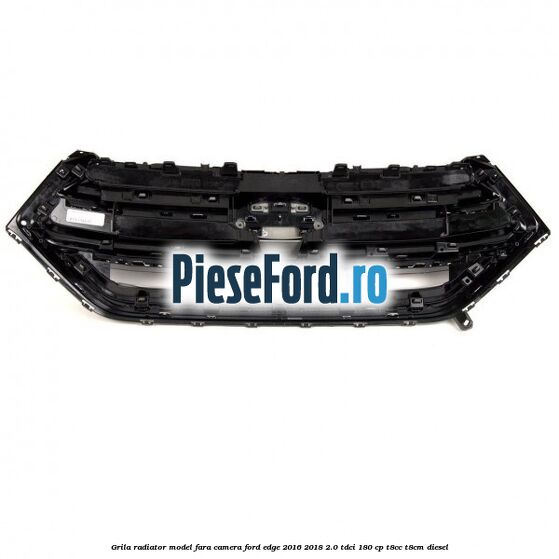 Grila radiator model fara camera Ford Edge 2016-2018 2.0 TDCi 180 cp T8CC, T8CM diesel