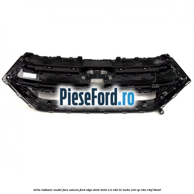 Grila radiator model fara camera Ford Edge 2016-2018 2.0 TDCi Bi-Turbo 210 cp T9CE, T9CF diesel