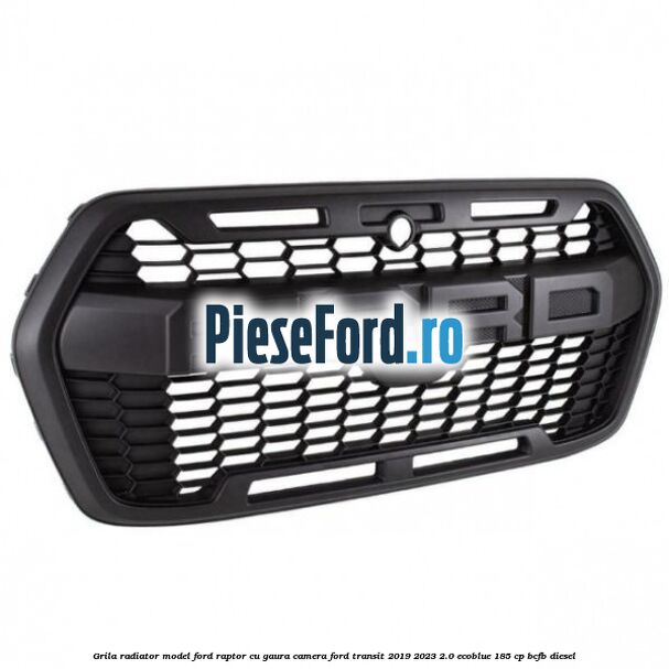 Grila radiator model Ford Raptor cu gaura camera Ford Transit 2019-2023 2.0 EcoBlue 185 cp BCFB diesel