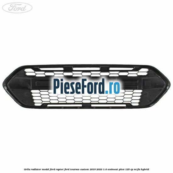Grila radiator model Ford Raptor Ford Tourneo Custom 2019-2023 1.0 EcoBoost PHEV 125 cp M1FA Hybrid