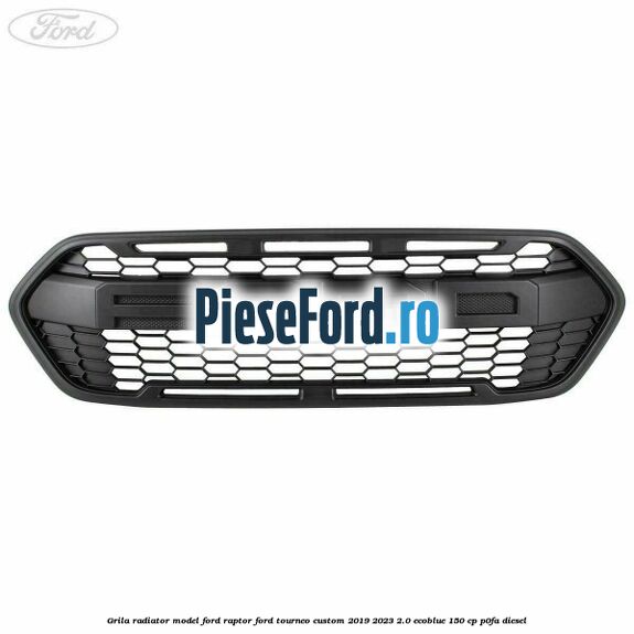 Grila radiator model Ford Raptor Ford Tourneo Custom 2019-2023 2.0 EcoBlue 150 cp P0FA diesel