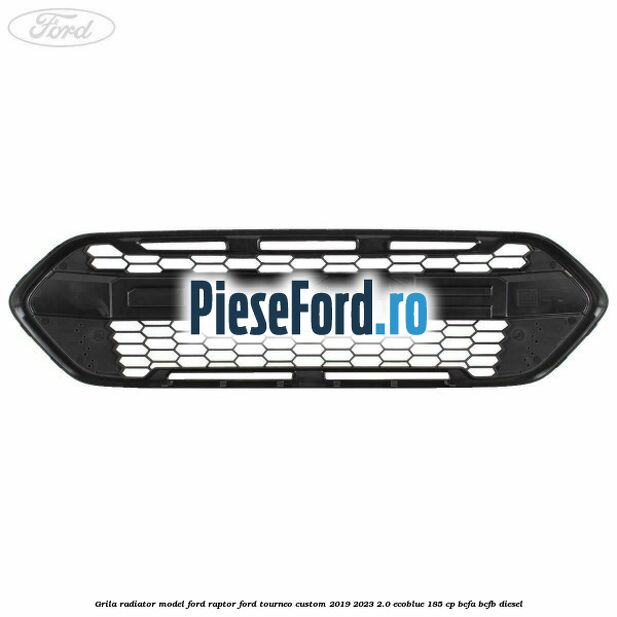 Grila radiator model Ford Raptor Ford Tourneo Custom 2019-2023 2.0 EcoBlue 185 cp BCFA, BCFB diesel