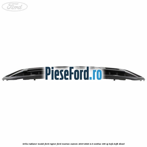 Grila radiator model Ford Raptor Ford Tourneo Custom 2019-2023 2.0 EcoBlue 185 cp BCFA, BCFB diesel