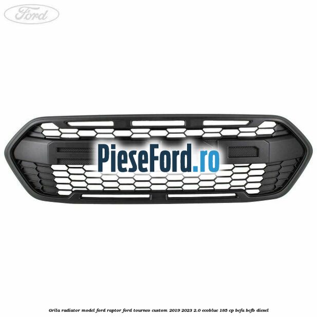 Grila radiator model Ford Raptor Ford Tourneo Custom 2019-2023 2.0 EcoBlue 185 cp BCFA, BCFB diesel