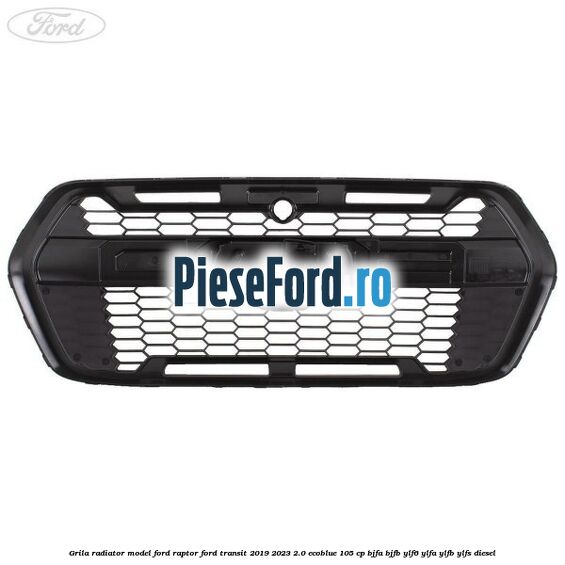 Grila radiator model Ford Raptor Ford Transit 2019-2023 2.0 EcoBlue 105 cp BJFA, BJFB, YLF6, YLFA, YLFB, YLFS diesel