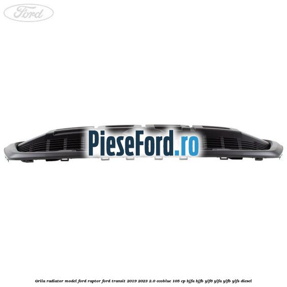 Grila radiator model Ford Raptor Ford Transit 2019-2023 2.0 EcoBlue 105 cp BJFA, BJFB, YLF6, YLFA, YLFB, YLFS diesel