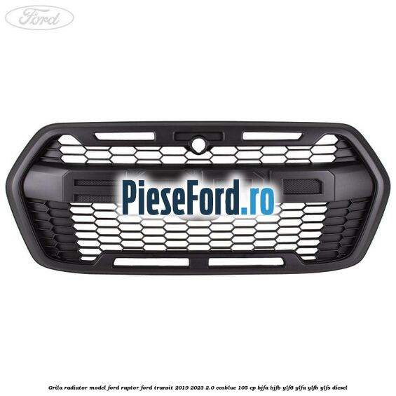 Grila radiator model Ford Raptor Ford Transit 2019-2023 2.0 EcoBlue 105 cp BJFA, BJFB, YLF6, YLFA, YLFB, YLFS diesel