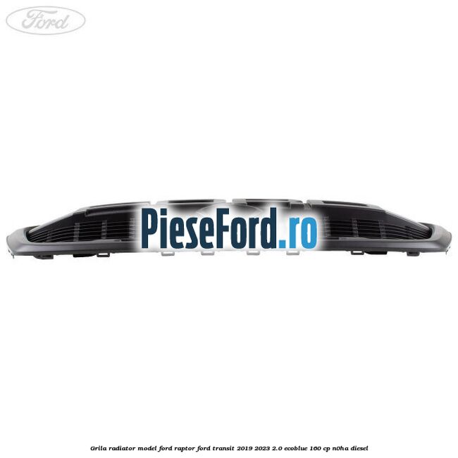Grila radiator model Ford Raptor Ford Transit 2019-2023 2.0 EcoBlue 160 cp N0HA diesel
